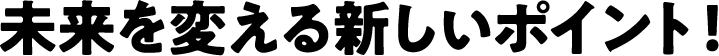 未来を変える新しいポイント